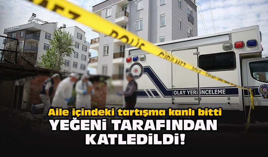Aile içindeki tartışma kanlı bitti... Yeğeni tarafından katledildi!