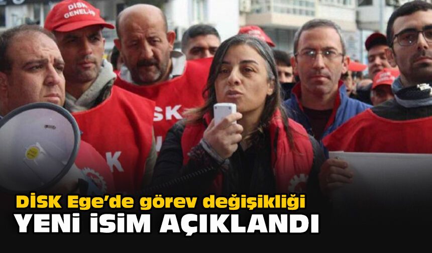 DİSK Ege’de görev değişikliği: Yeni isim açıklandı