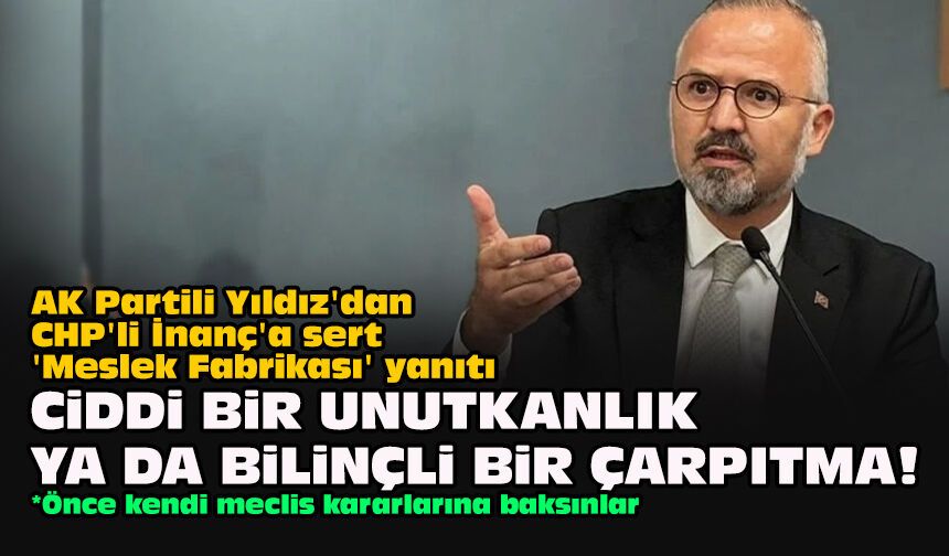 AK Partili Yıldız'dan CHP'li İnanç'a sert 'Meslek Fabrikası' yanıtı: "Ciddi bir unutkanlık ya da bilinçli bir çarpıtma!"
