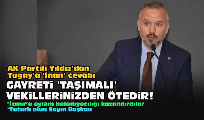 AK Partili Yıldız'dan Tugay'a 'İnan' cevabı... Gayreti 'taşımalı' vekillerinizden ötedir!