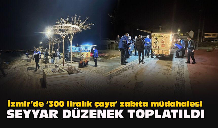 İzmir’de “300 liralık çaya” zabıta müdahalesi: Seyyar düzenek toplatıldı