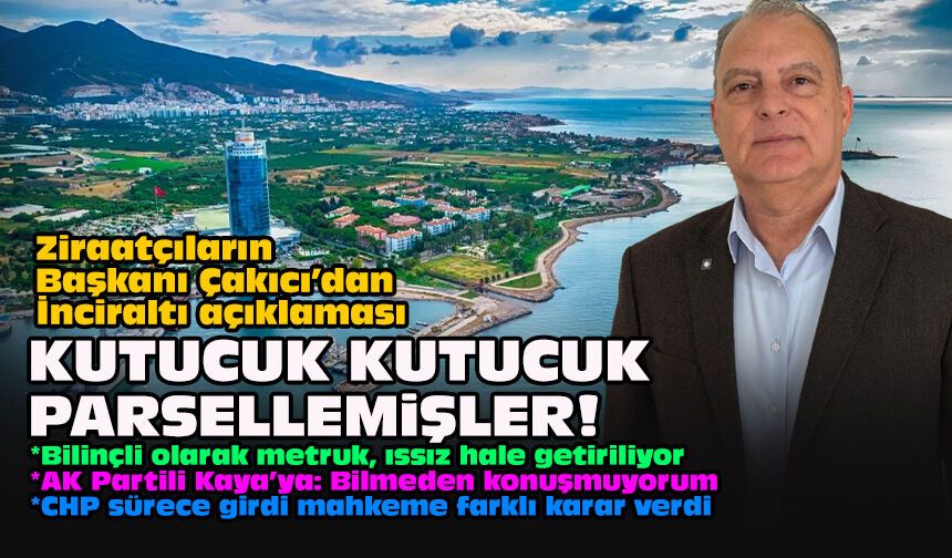Ziraatçıların Başkanı Çakıcı’dan İnciraltı açıklaması... Kutucuk kutucuk parsellemişler!