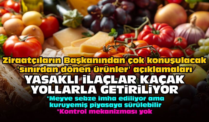 Ziraatçıların Başkanından 'sınırdan dönen ürünler' açıklamaları: Yasaklı ilaçlar kaçak yollarla getiriliyor!