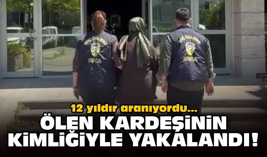 12 yıldır aranıyordu: Ölen kardeşinin kimliğiyle yakalandı!