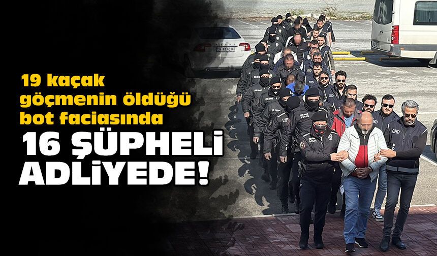 19 kaçak göçmenin öldüğü bot faciasında 16 şüpheli adliyede!