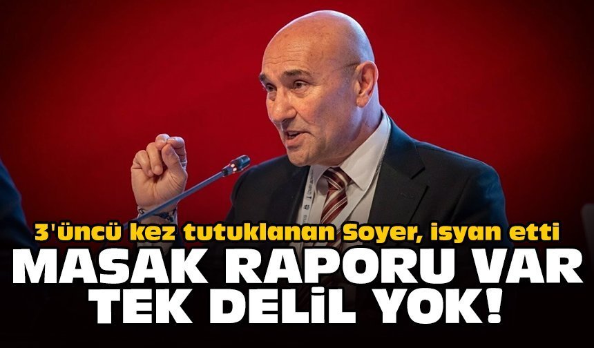 3'üncü kez tutuklanan Soyer, isyan etti: Masak raporu var, tek delil yok!