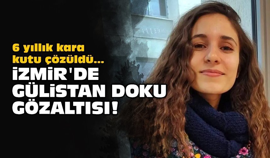 6 yıllık kara kutu çözüldü: İzmir'de Gülistan Doku gözaltısı!