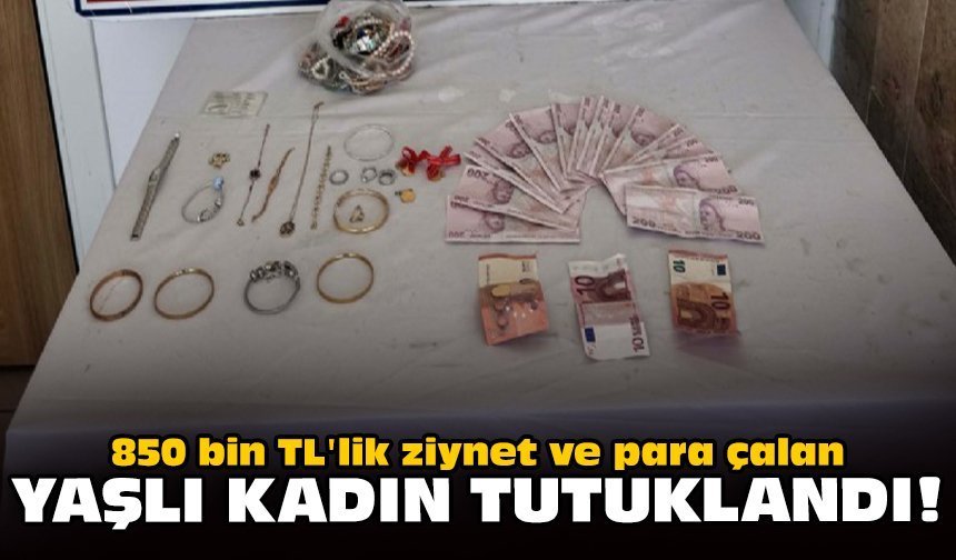 850 bin TL'lik ziynet ve para çalan yaşlı kadın tutuklandı!