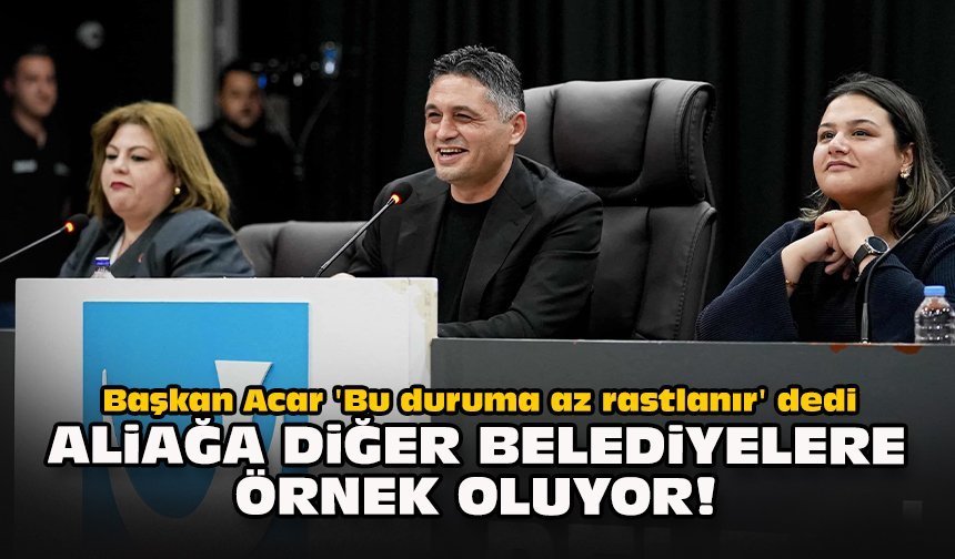 Başkan Acar 'Bu duruma az rastlanır' dedi... Aliağa diğer belediyelere örnek oluyor!