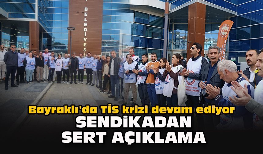 Bayraklı'da TİS krizi devam ediyor... Sendikadan sert açıklama!