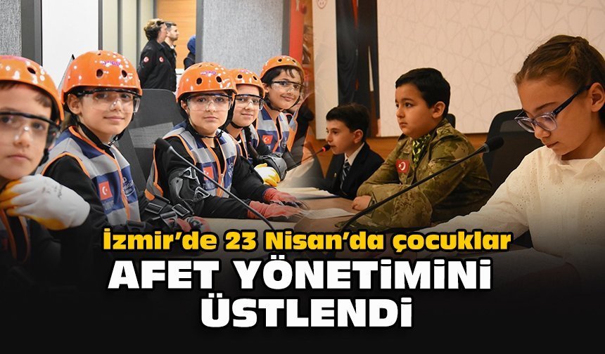 İzmir’de 23 Nisan’da çocuklar afet yönetimini üstlendi