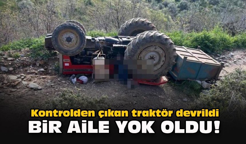 Kontrolden çıkan traktör devrildi... Bir aile yok oldu!