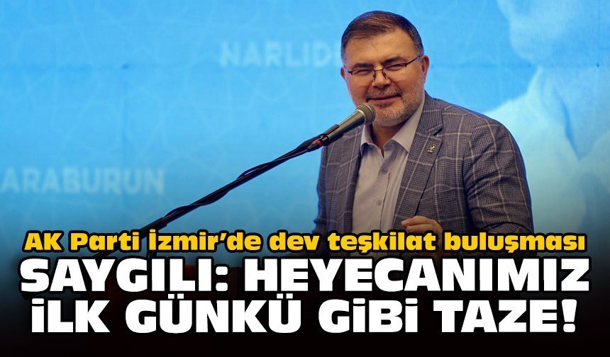 AK Parti İzmir’de dev teşkilat buluşması: Saygılı: Heyecanımız ilk günkü gibi taze