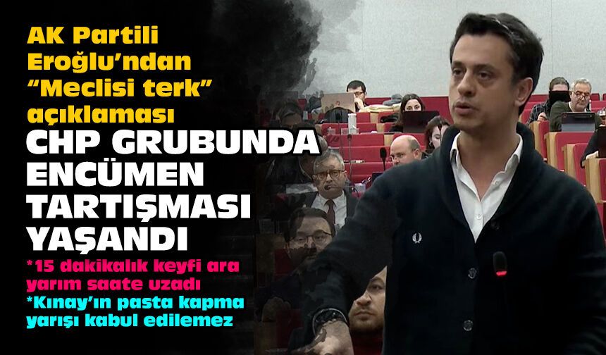 AK Partili Eroğlu’ndan “Meclisi terk” açıklaması: CHP grubunda encümen tartışması yaşandı!
