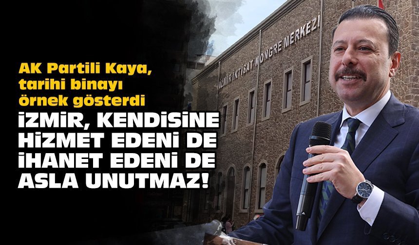 AK Partili Kaya, tarihi binayı örnek gösterdi: İzmir, kendisine hizmet edeni de ihanet edeni de asla unutmaz!