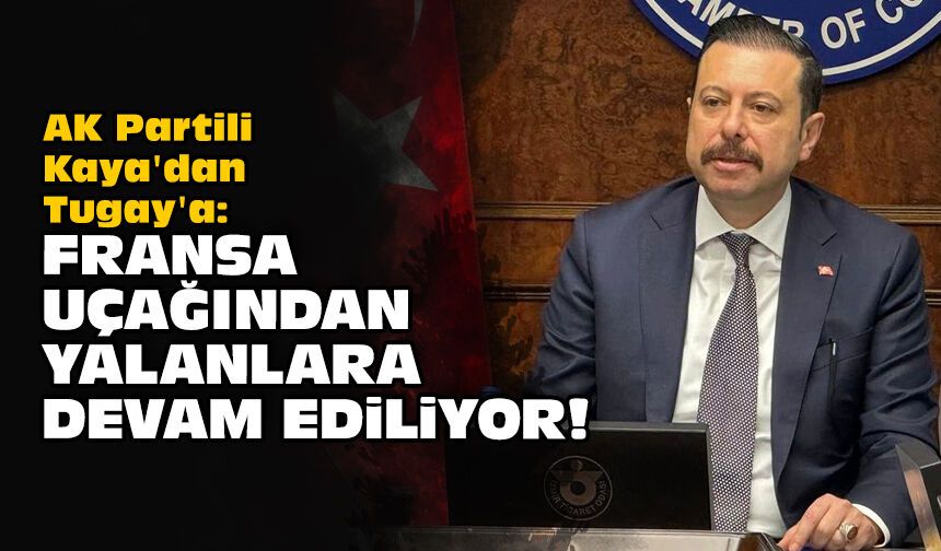 AK Partili Kaya'dan Tugay'a: Fransa uçağından yalanlara devam ediliyor!