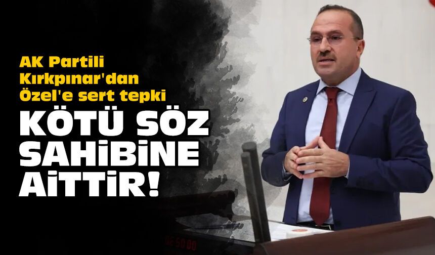 AK Partili Kırkpınar'dan Özel'e sert tepki: Kötü söz sahibine aittir