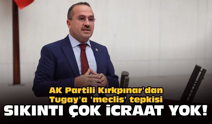 AK Partili Kırkpınar'dan Tugay'a 'meclis' tepkisi: Sorun çok, icraat yok
