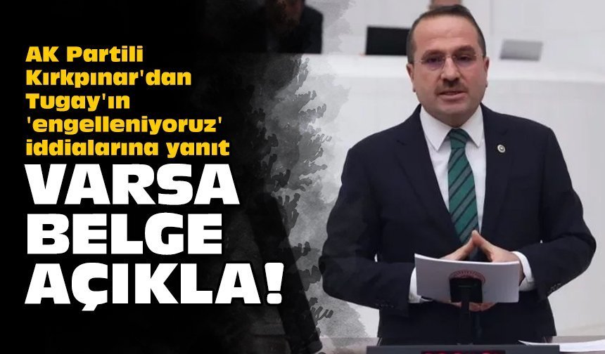 AK Partili Kırkpınar'dan Tugay'ın 'engelleniyoruz' iddialarına yanıt: Varsa belge açıkla!