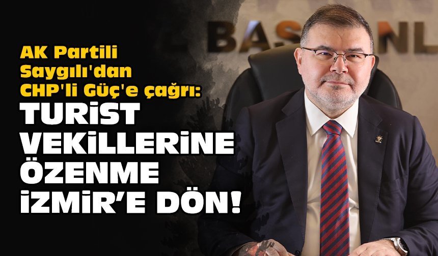 AK Partili Saygılı'dan CHP'li Güç'e çağrı: Turist vekillerine özenme, İzmir'e dön!