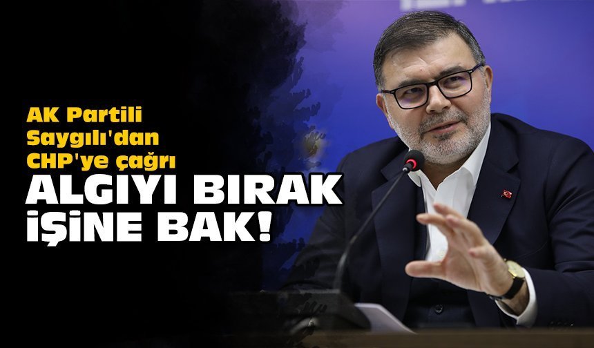 AK Partili Saygılı'dan CHP'ye çağrı: Algıyı bırak işine bak!