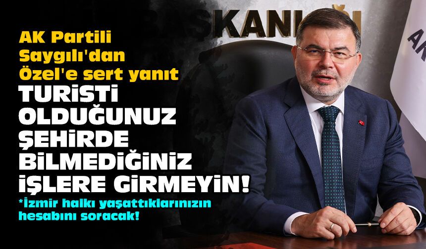 AK Partili Saygılı'dan Özel'e sert yanıt: Turisti olduğunuz şehirde bilmediğiniz işlere girmeyin!