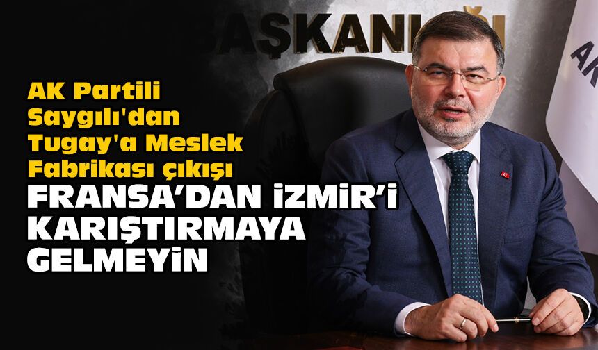 AK Partili Saygılı'dan Tugay'a Meslek Fabrikası çıkışı: Fransa’dan İzmir’i karıştırmaya gelmeyin