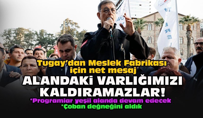 Tugay’dan Meslek Fabrikası için net mesaj... Alandaki varlığımızı kaldıramazlar!