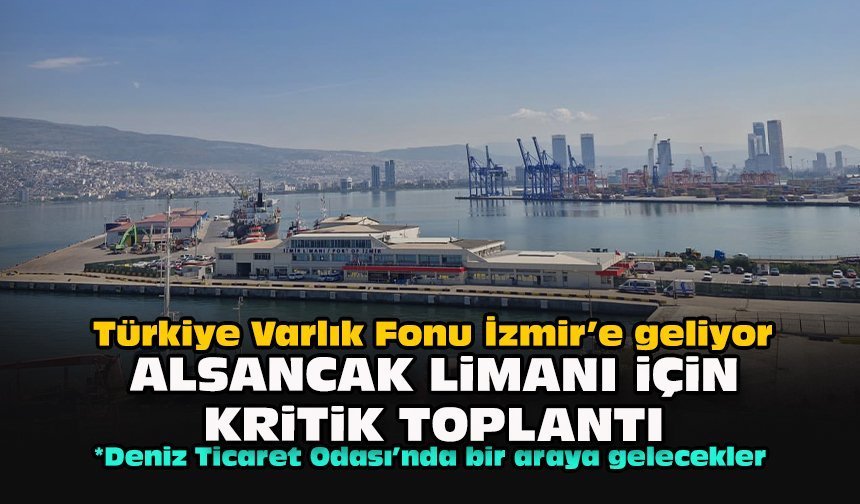 Türkiye Varlık Fonu İzmir’e geliyor... Alsancak Limanı için kritik toplantı