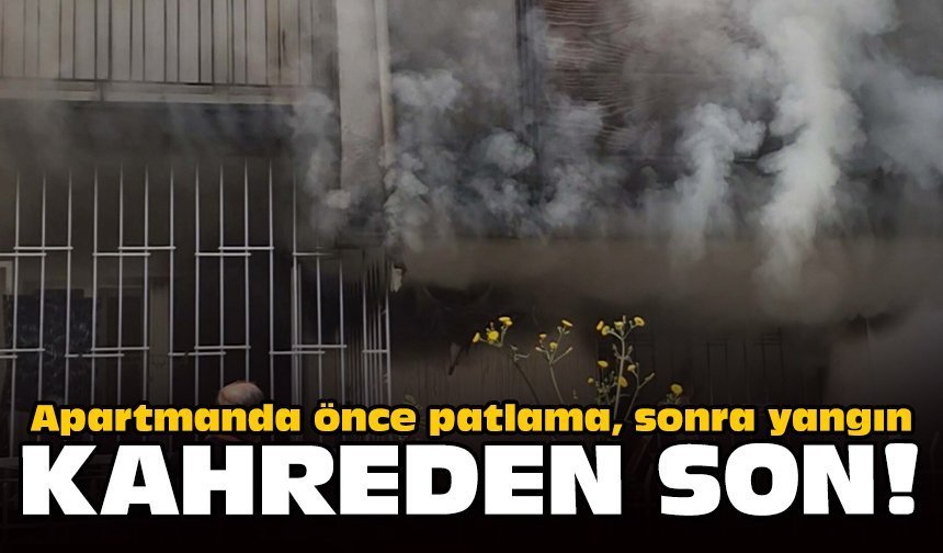 Apartmanda önce patlama, sonra yangın: Kahreden son!
