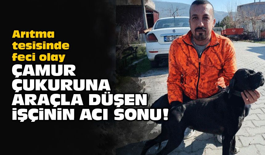 Arıtma tesisinde feci olay: Çamur çukuruna araçla düşen işçinin acı sonu!