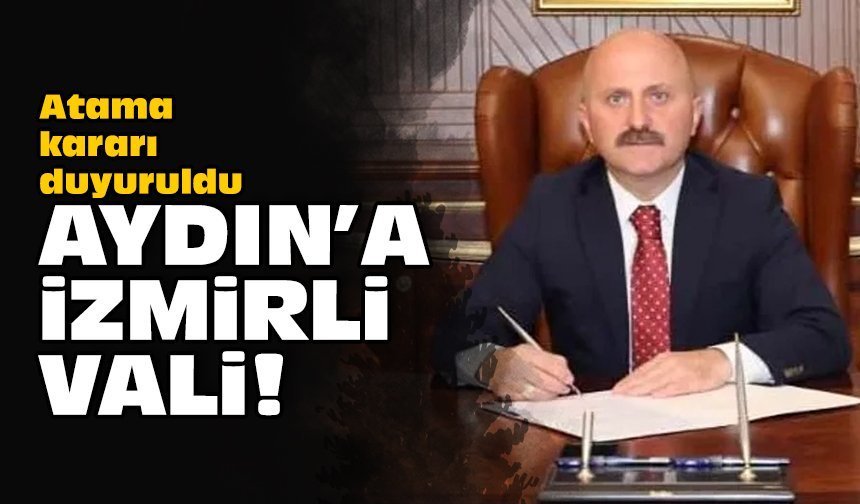 Atama kararı duyuruldu: Aydın'a İzmirli vali!