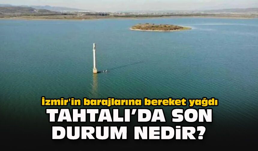 İzmir'in barajlarına bereket yağdı... Tahtalı'da son durum nedir?