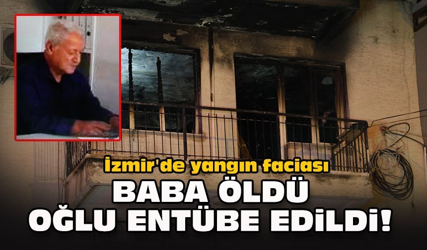 İzmir'de yangın faciası... Baba öldü, oğlu entübe edildi!