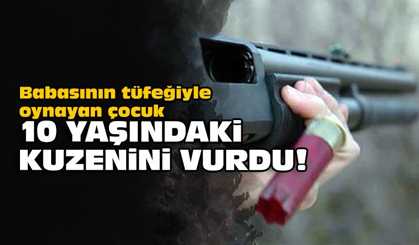Babasının tüfeğiyle oynayan çocuk, 10 yaşındaki kuzenini vurdu!