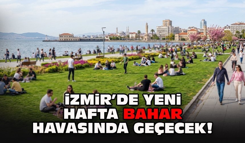 İzmir’de yeni hafta bahar havasında geçecek!
