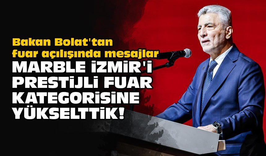 Bakan Bolat'tan fuar açılışında mesajlar: Marble İzmir'i prestijli fuar kategorisine yükselttik!