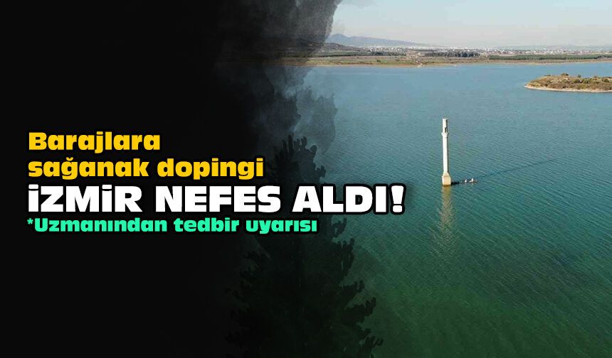 Barajlara sağanak dopingi: İzmir nefes aldı