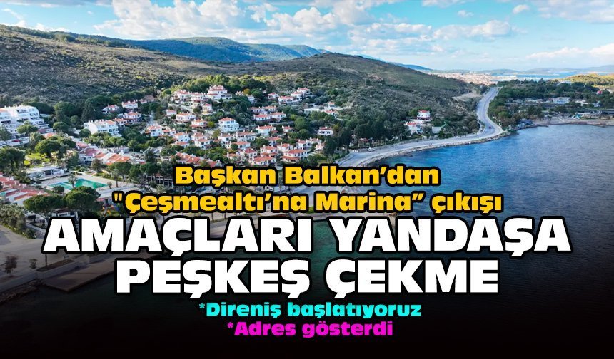 Başkan Balkan’dan "Çeşmealtı’na Marina” çıkışı: Amaçları yandaşa peşkeş çekme!