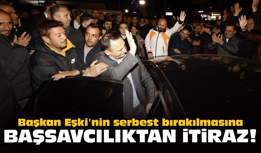 Başkan Eşki'nin serbest bırakılmasına başsavcılıktan itiraz!