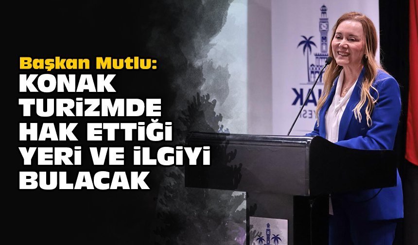 Başkan Mutlu: Konak turizmde hak ettiği yeri ve ilgiyi bulacak