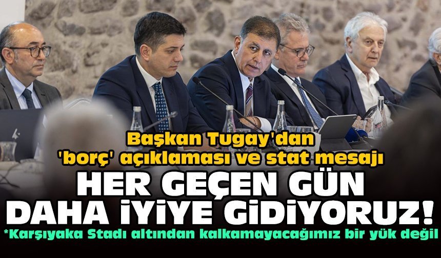 Başkan Tugay'dan 'borç' açıklaması ve stat mesajı: Her geçen gün daha iyiye gidiyoruz