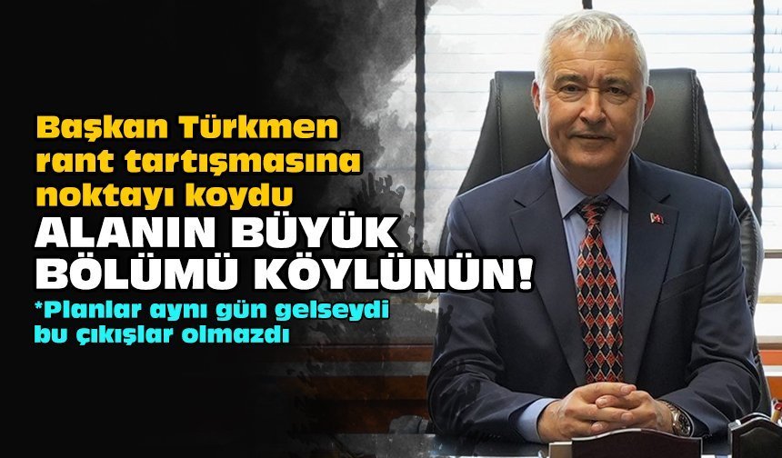 Başkan Türkmen rant tartışmasına noktayı koydu: Alanın büyük bölümü köylünün!