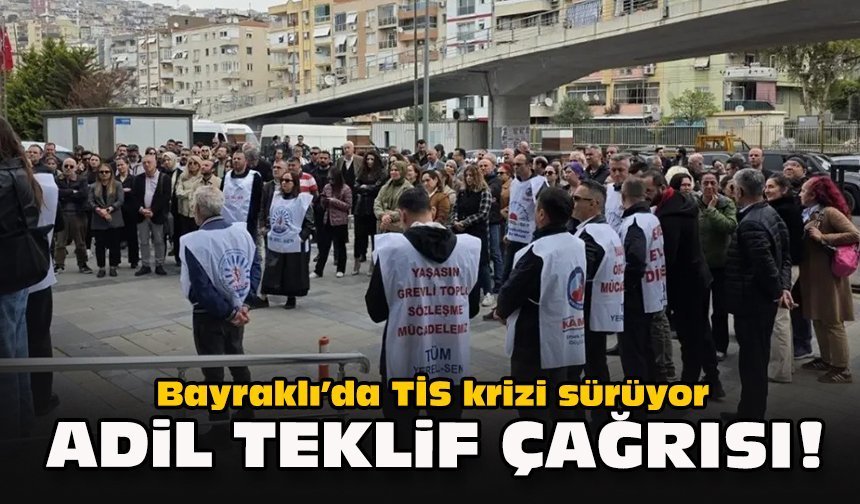 Bayraklı’da TİS krizi sürüyor... Adil teklif çağrısı!