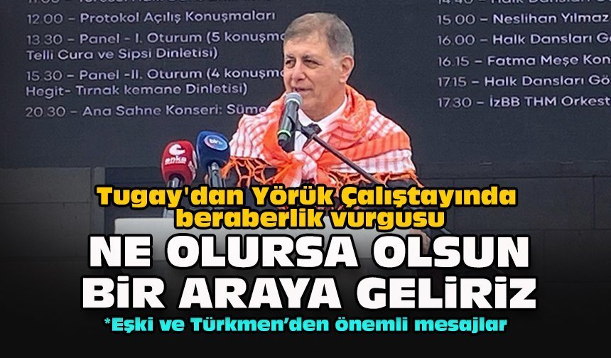 Tugay'dan Yörük Çalıştayında beraberlik vurgusu: Ne olursa olsun bir araya geliriz
