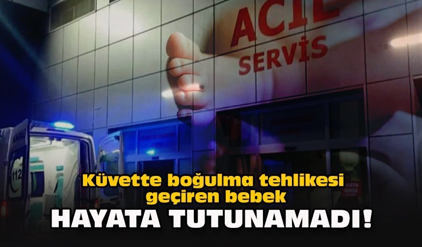 Küvette boğulma tehlikesi geçiren bebek hayata tutunamadı!