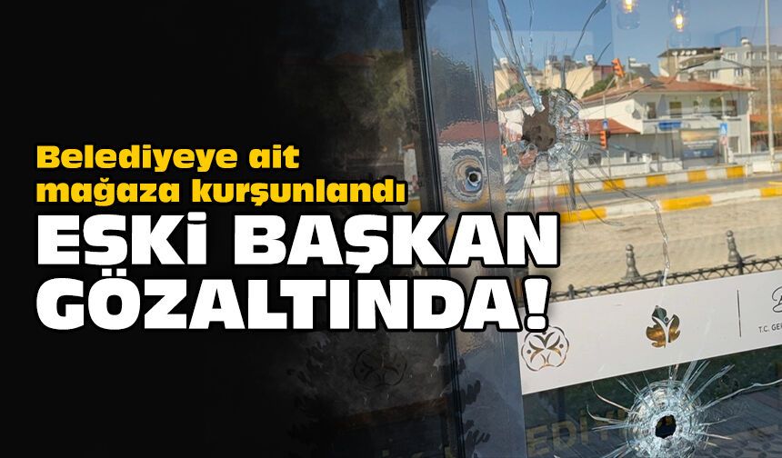 Belediyeye ait mağaza kurşunlandı: Eski başkan gözaltında!