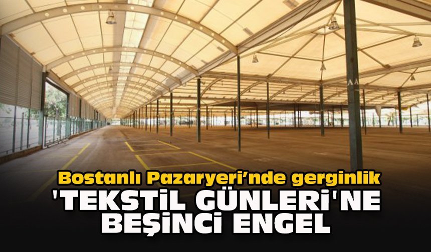 Bostanlı Pazaryeri’nde gerginlik: 'Tekstil Günleri'ne beşinci engel