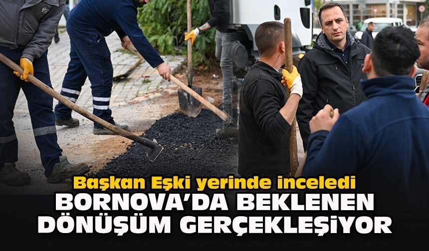 Başkan Eşki yerinde inceledi... Bornova'da beklenen dönüşüm gerçekleşiyor