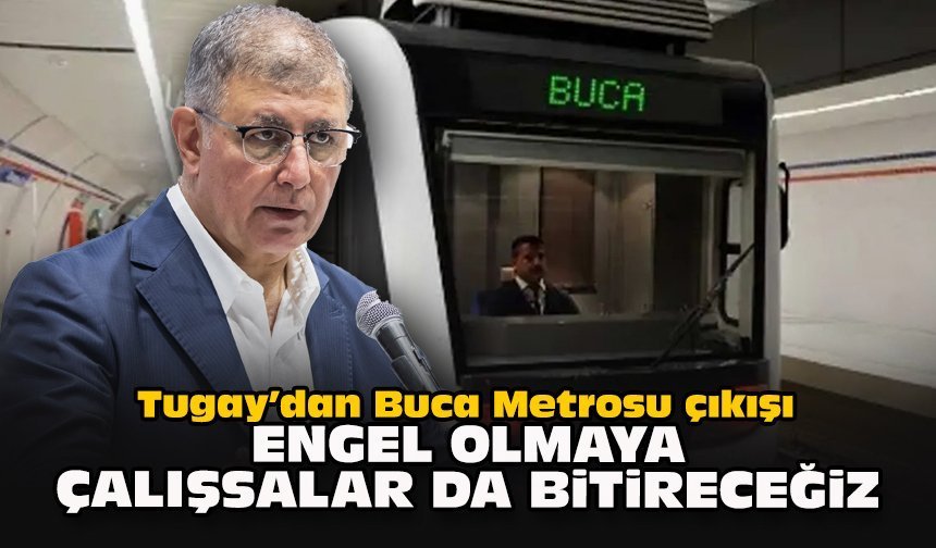 Tugay’dan Buca Metrosu çıkışı: "Engel olmaya çalışsalar da bitireceğiz"